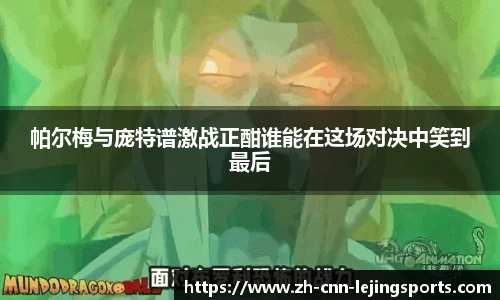 帕尔梅与庞特谱激战正酣谁能在这场对决中笑到最后